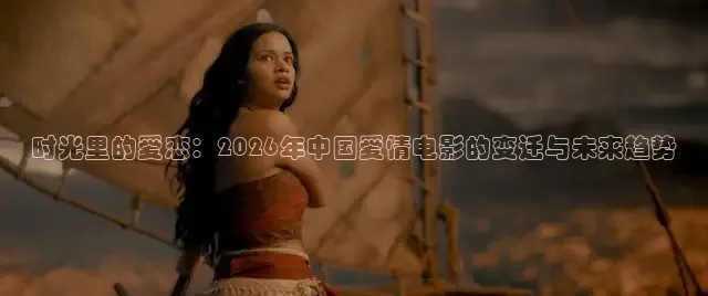 时光里的爱恋：2026年中国爱情电影的变迁与未来趋势